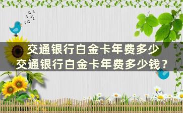 交通银行白金卡年费多少 交通银行白金卡年费多少钱？